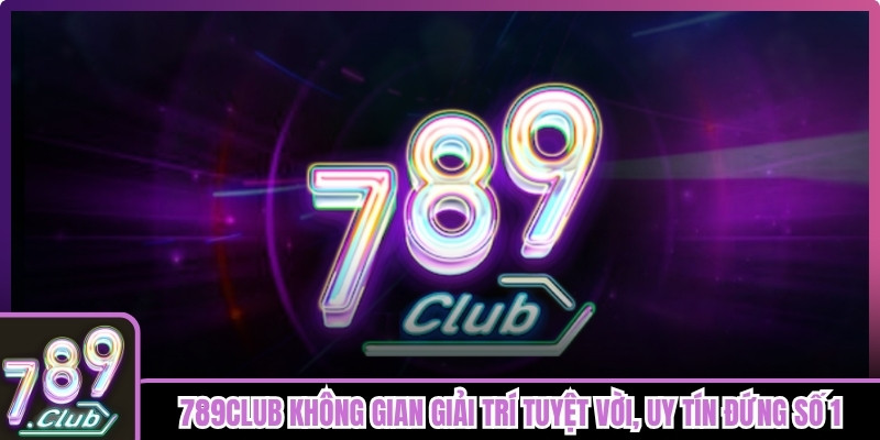 789club tự hào là không gian giải trí tuyệt vời, uy tín đứng số 1