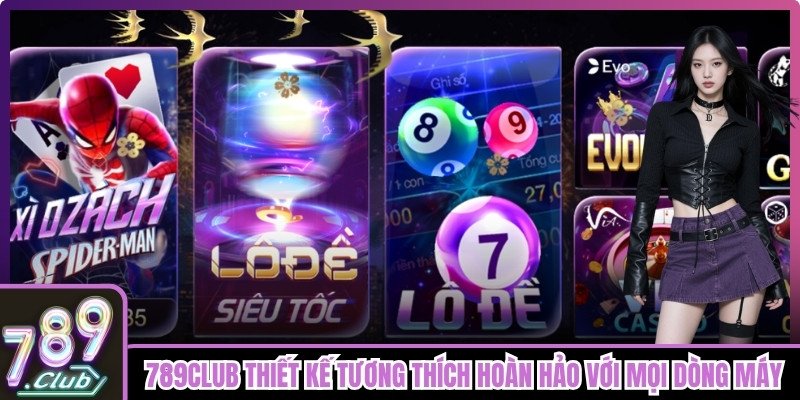 789club được thiết kế để tương thích hoàn hảo với mọi dòng máy