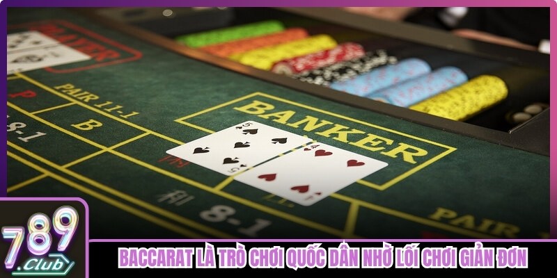 Baccarat 789club là trò chơi quốc dân nhờ lối chơi giản đơn