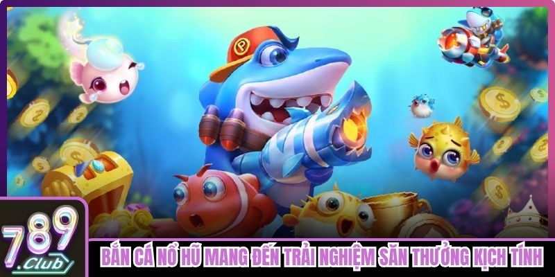 Bắn cá nổ hũ 789club mang đến trải nghiệm săn thưởng kịch tính