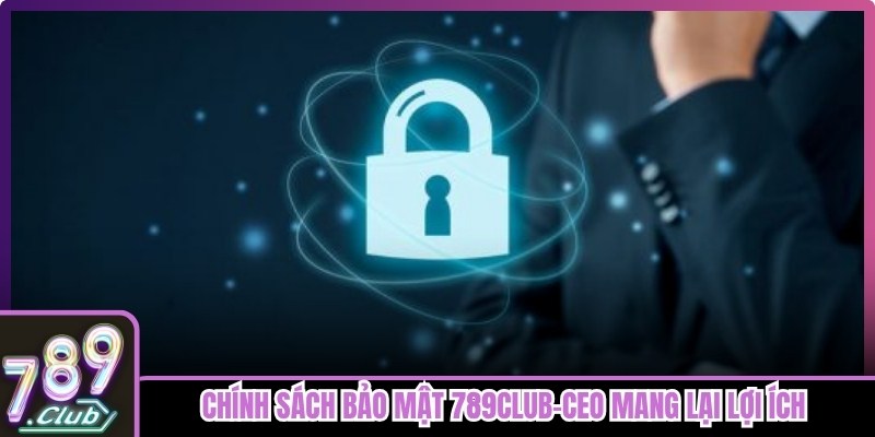 Chính sách bảo mật 789club-Ceo mang lại lợi ích thiết thực cho người dùng