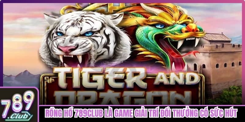 Rồng Hổ 789club là game giải trí đổi thưởng có sức hút lớn