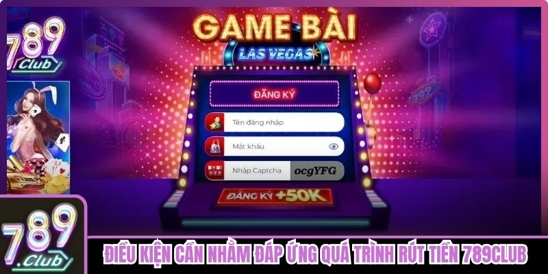 Điều kiện cần nhằm đáp ứng quá trình rút tiền 789club diễn ra suôn sẻ
