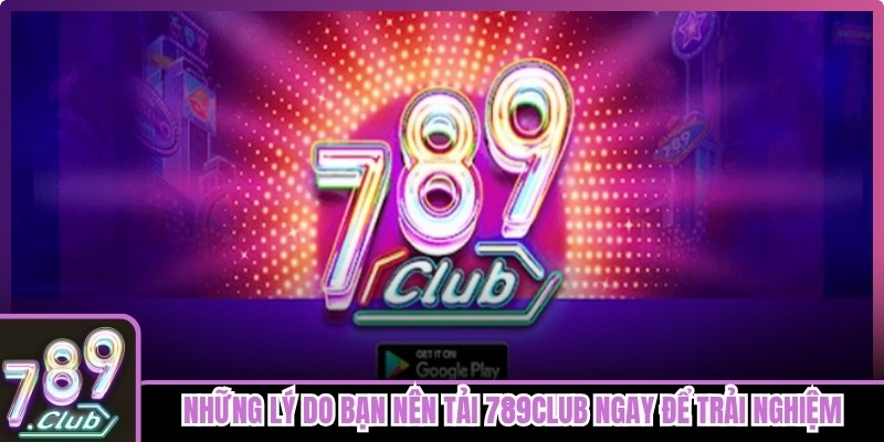Những lý do bạn nên tải 789club ngay để trải nghiệm giải trí