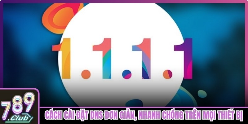Cách cài đặt DNS đơn giản, nhanh chóng trên mọi thiết bị 
